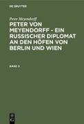 Peter Meyendorff: Peter von Meyendorff - Ein russischer Diplomat an den Höfen von Berlin und Wien. Band 3