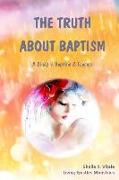 The Truth About Baptism: A Study In Baptism & Tongues