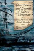 Ghost Stories and Legends of Eastern Connecticut: Lore, Mysteries and Secrets Revealed