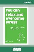 You Can Relax and Overcome Stress: Change Your Thinking, Change Your Life (16pt Large Print Edition)