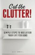 Cut the Clutter: Simple Steps to Declutter Your Life for Good: Create a Minimalist Home