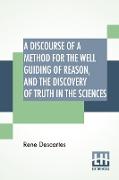A Discourse Of A Method For The Well Guiding Of Reason, And The Discovery Of Truth In The Sciences