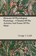 Elements of Physiological Psychology - A Treatise of the Activities and Nature of the Mind