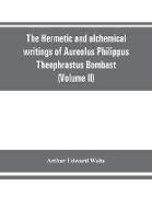 The Hermetic and alchemical writings of Aureolus Philippus Theophrastus Bombast, of Hohenheim, called Paracelsus the Great (Volume II) Hermetic Medicine and Hermetic Philosophy