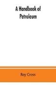 A handbook of petroleum, asphalt and natural gas, methods of analysis, specifications, properties, refining processes, statistics, tables and bibliography