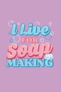 I Live for Soap Making: Journal Notebook for Crafters and Soap Makers to Write In