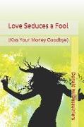 Love Seduces a Fool: (Kiss Your Money Goodbye)