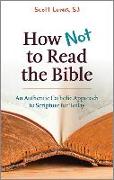 How Not to Read the Bible: An Authentic Catholic Approach to Scripture for Today