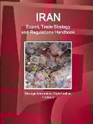 Iran Export, Trade Strategy and Regulations Handbook - Strategic Information, Opportunities, Contacts