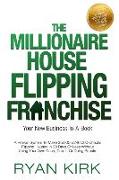 The Millionaire House Flipping Franchise: A Proven System To Make $5,000-$246,000 Checks Flipping Houses In 30 Days Or Less Without Using Your Own Cas