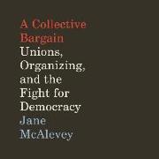 A Collective Bargain: Unions, Organizing, and the Fight for Democracy