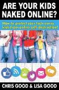 Are Your Kids Naked Online?: How to protect your tech-savvy kids from online self-destruction!