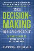 The Decision-Making Blueprint: A Simple Guide to Better Choices in Life and Work