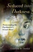 Seduced Into Darkness: Transcending My Psychiatrist's Sexual Abuse