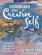 Celebrate Your Creative Self: More Than 25 Exercises to Unleash the Artist Within