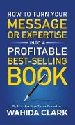 How To Turn Your Message or Expertise Into A Profitable Best-Selling Book