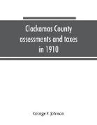 Clackamas County assessments and taxes in 1910, showing the difference between assessments and taxes under the general property tax system and the land value or single tax and exemption system, proposed in the Clackamas County Tax and Exemption Bill, to b