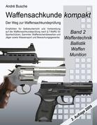 Waffensachkunde kompakt - Der Weg zur Waffensachkundeprüfung Band 2: Waffentechnik, Ballistik, Waffen, Munition