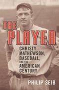 The Player: Christy Mathewson, Baseball, and the American Century