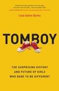 Tomboy: The Surprising History and Future of Girls Who Dare to Be Different