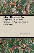 Julian - Philosopher and Emperor and the Last Struggle of Paganism Against Christianity