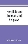 Henrik Ibsen, the man and his plays