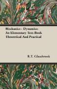 Mechanics - Dynamics: An Elementary Text-Book Theoretical and Practical