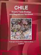 Chile Export, Trade Strategy and Regulations Handbook - Strategic Information, Opportunities, Contacts