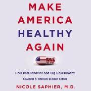 Make America Healthy Again: How Bad Behavior and Big Government Caused a Trillion-Dollar Crisis