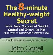 The 8-minute Healthy-weight Secret: WHY Some Succeed at Weight Control and Others Do Not (plus HOW to Succeed with 8 Minutes a Day)