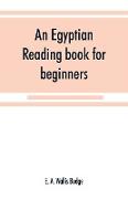 An Egyptian reading book for beginners, being a series of historical, funereal, moral, religious and mythological texts printed in hieroglyphic characters, together with a transliteration and a complete vocabulary