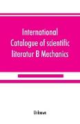 International catalogue of scientific literatur, B Mechanics