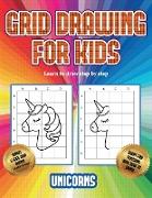 Learn to draw step by step (Grid drawing for kids - Unicorns): This book teaches kids how to draw using grids