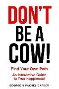 Don't Be A Cow!: Find Your Own Path: An Interactive Guide to True Happiness!