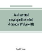 An illustrated encyclopædic medical dictionary. Being a dictionary of the technical terms used by writers on medicine and the collateral sciences, in the Latin, English, French and German languages (Volume III)
