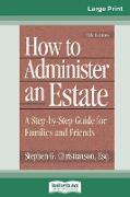 How to Administer an Estate: A Step-By-Step Guide For Families And Friends (16pt Large Print Edition)