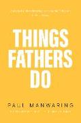 Things Fathers Do: A Practical and Supernatural Guide to Fathering, Revealing the Father and Leaving a Legacy