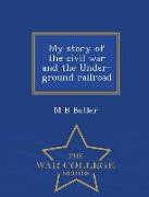 My Story of the Civil War and the Under-Ground Railroad - War College Series