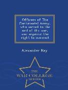 Officers of the Continental Army, Who Served to the End of the War, and Acquired the Right to Commut - War College Series