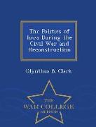 The Politics of Iowa During the Civil War and Reconstruction - War College Series