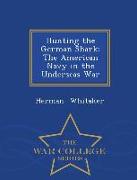 Hunting the German Shark: The American Navy in the Underseas War - War College Series