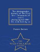 The Photographic History of the Civil War: Thousands of Scenes Photographed 1861-65, with Text by M - War College Series