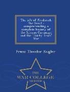 The Life of Frederick the Great: Comprehending a Complete History of the Silesian Campaign and the Thirty Years' War - War College Series