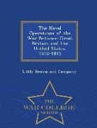 The Naval Operations of the War Between Great Britain and the United States, 1812-1815 - War College Series