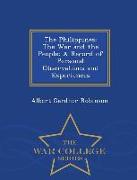 The Philippines: The War and the People, A Record of Personal Observations and Experiences - War College Series