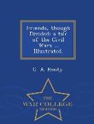Friends, Though Divided: A Tale of the Civil Wars ... Illustrated. - War College Series