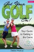 Get Your Golf On!: Your Guide for Getting in the Game