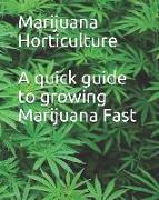 Marijuana Horticulture: A quick guide to growing Marijuana Fast