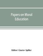 Papers on moral education, communicated to the first International Moral Education Congress held at the University of London September 25-29, 1908