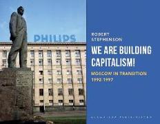 We Are Building Capitalism!: Moscow in Transition 1992-1997